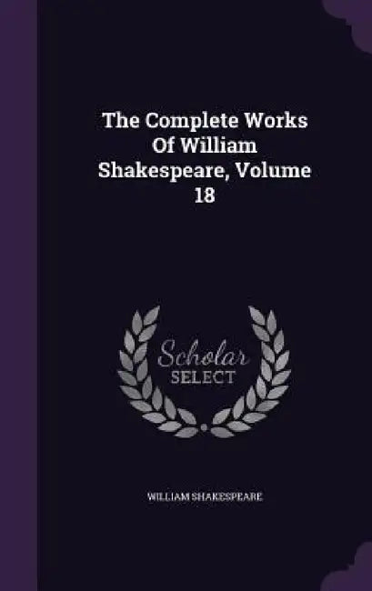 The Complete Works Of William Shakespeare, Volume 18 by William Shakespeare