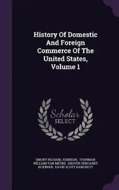 History Of Domestic And Foreign Commerce Of The United States, Volume 1 by Emory Richard Johnson, Thurman William Van Metre, Grover Gerhardt Huebner