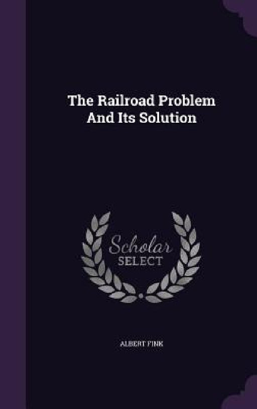 The Railroad Problem And Its Solution by Albert Fink