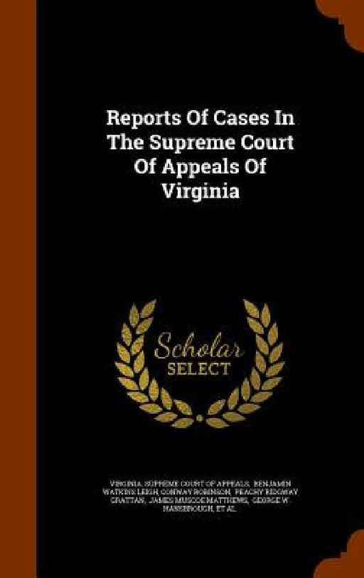 Reports Of Cases In The Supreme Court Of Appeals Of Virginia by Virginia Supreme Court of Appeals, Benjamin Watkins Leigh, Conway Robinson
