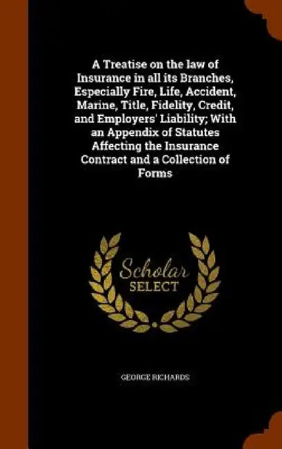 A Treatise on the law of Insurance in all its Branches, Especially Fire, Life, Accident, Marine, Title, Fidelity, Credit, and Employers' Liability; Wi by George Richards