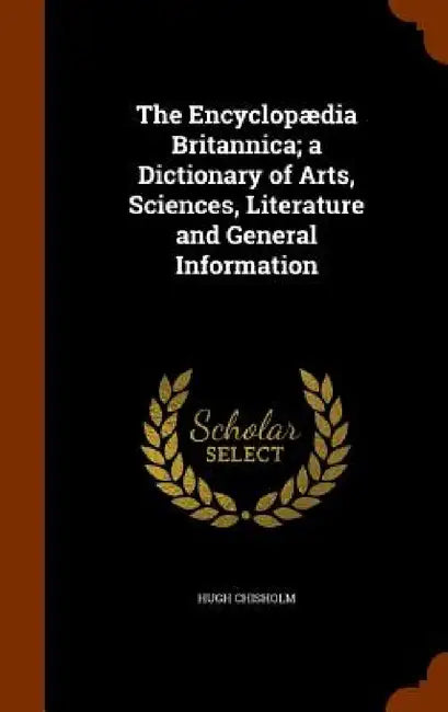 The Encyclopædia Britannica; a Dictionary of Arts, Sciences, Literature and General Information by Hugh Chisholm