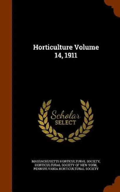 Horticulture Volume 14, 1911 by Massachusetts Horticultural Society, Horticultural Society of New York, Pennsylvania Horticultural Society