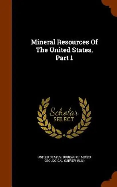 Mineral Resources Of The United States, Part 1 by United States Bureau of Mines, Geological Survey (U S. ).