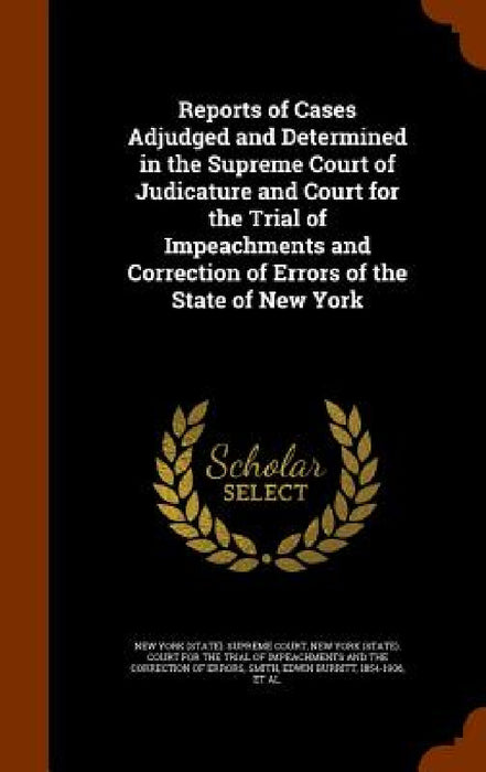 Reports of Cases Adjudged and Determined in the Supreme Court of Judicature and Court for the Trial of Impeachments and Correction of Errors of the St by New York (State) Supreme Court, New York (State) Court for the Trial of, Edwin Burritt Smith