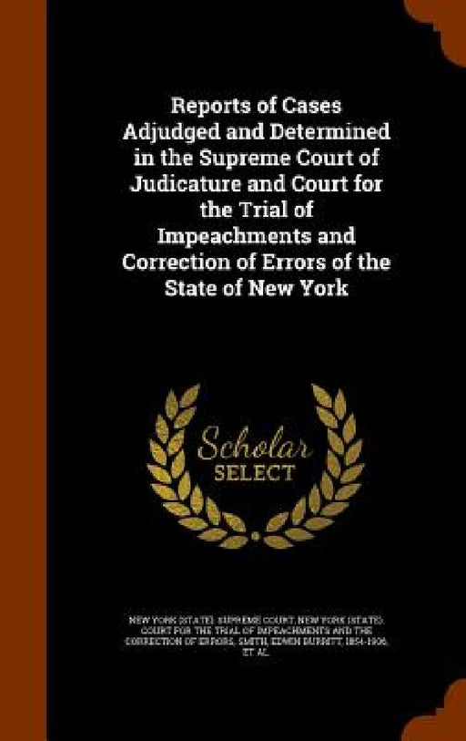 Reports of Cases Adjudged and Determined in the Supreme Court of Judicature and Court for the Trial of Impeachments and Correction of Errors of the St by New York (State) Supreme Court, New York (State) Court for the Trial of, Edwin Burritt Smith