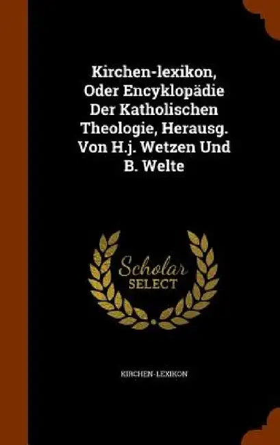 Kirchen-lexikon, Oder Encyklopädie Der Katholischen Theologie, Herausg. Von H.j. Wetzen Und B. Welte by Kirchen-Lexikon