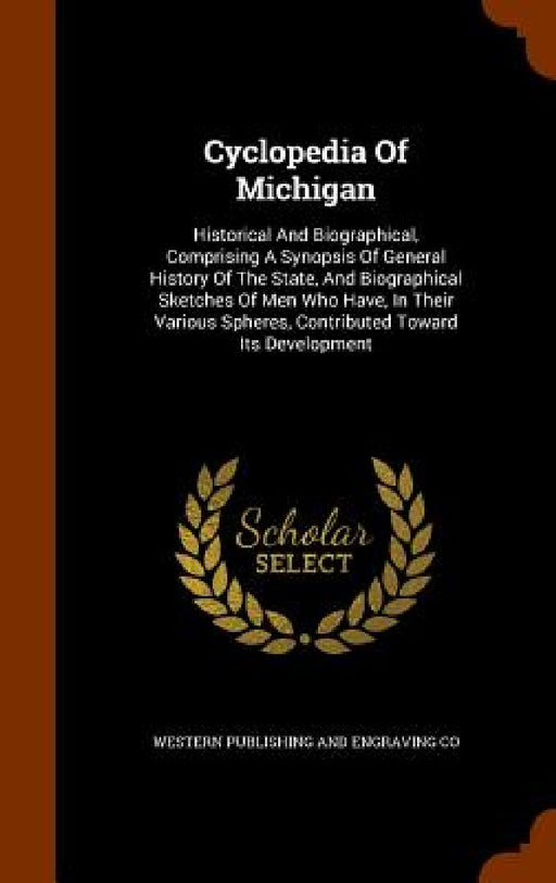 Cyclopedia Of Michigan: Historical And Biographical, Comprising A Synopsis Of General History Of The State, And Biographical Sketches Of Men W by Western Publishing and Engraving Co