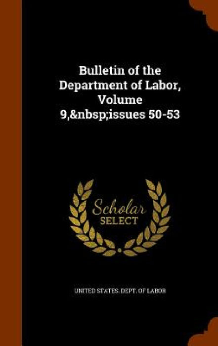 Bulletin of the Department of Labor, Volume 9, issues 50-53 by United States Dept of Labor
