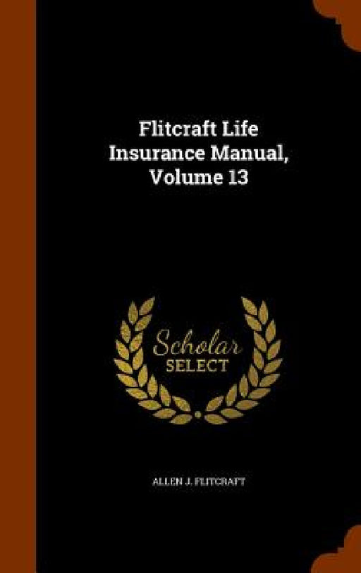 Flitcraft Life Insurance Manual, Volume 13 by Allen J. Flitcraft