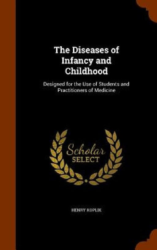 The Diseases of Infancy and Childhood: Designed for the Use of Students and Practitioners of Medicine by Henry Koplik
