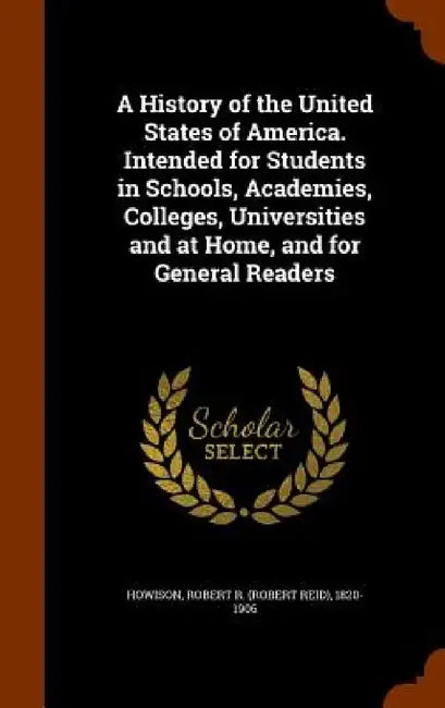 A History of the United States of America. Intended for Students in Schools, Academies, Colleges, Universities and at Home, and for General Readers by Robert R. 1820-1906 Howison