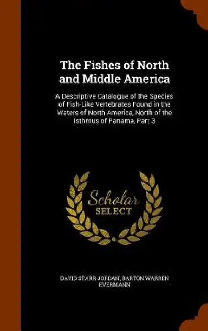 The Fishes of North and Middle America: A Descriptive Catalogue of the Species of Fish-Like Vertebrates Found in the Waters of North America, North of by David Starr Jordan, Barton Warren Evermann
