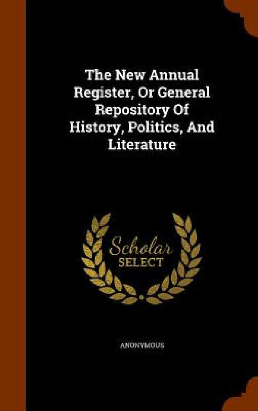 The New Annual Register, Or General Repository Of History, Politics, And Literature by Anonymous
