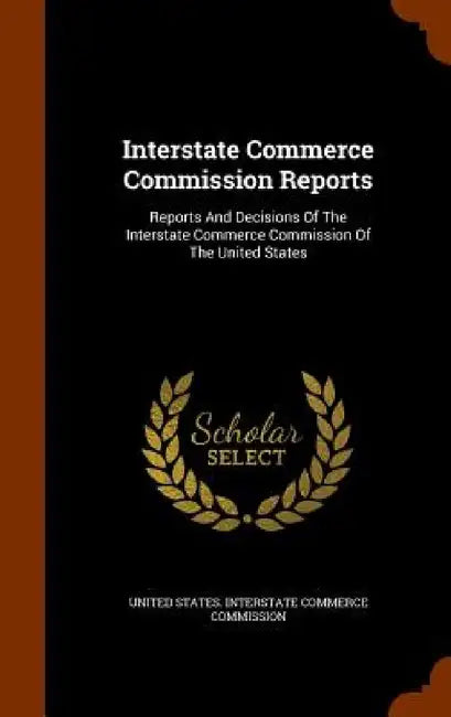 Interstate Commerce Commission Reports: Reports And Decisions Of The Interstate Commerce Commission Of The United States by United States Interstate Commerce Commi