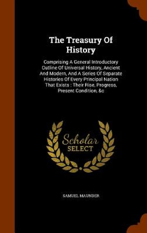 The Treasury Of History: Comprising A General Introductory Outline Of Universal History, Ancient And Modern, And A Series Of Separate Histories by Samuel Maunder