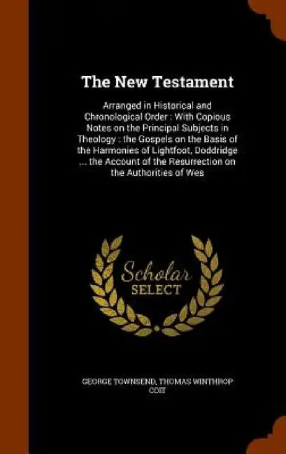 The New Testament: Arranged in Historical and Chronological Order: With Copious Notes on the Principal Subjects in Theology: the Gospels by George Townsend, Thomas Winthrop Coit
