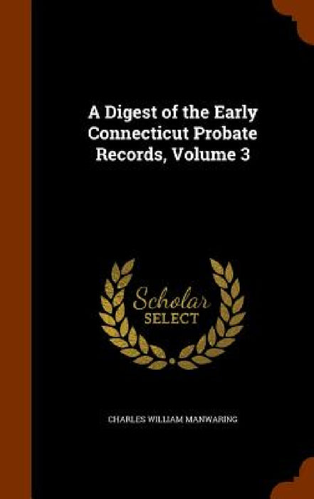 A Digest of the Early Connecticut Probate Records, Volume 3 by Charles William Manwaring