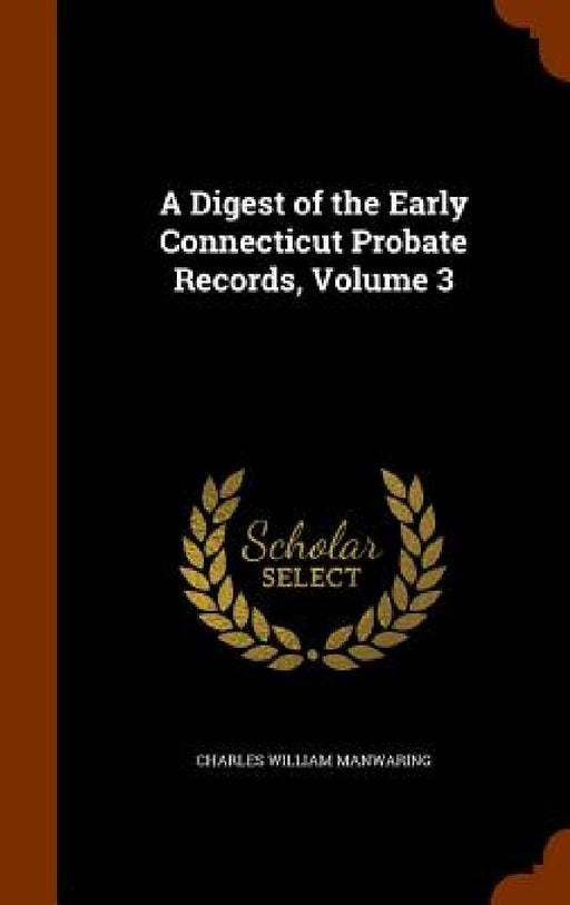 A Digest of the Early Connecticut Probate Records, Volume 3 by Charles William Manwaring