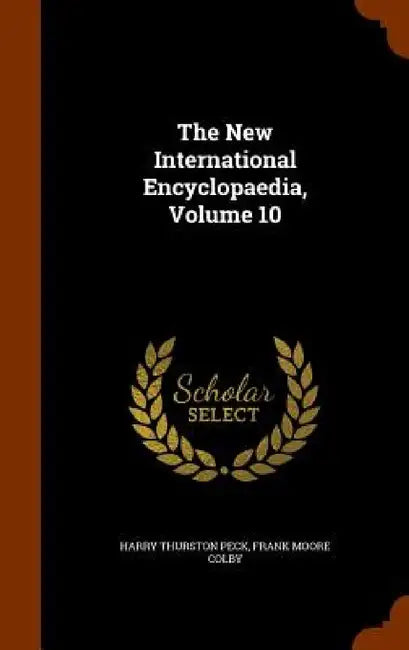 The New International Encyclopaedia, Volume 10 by Harry Thurston Peck, Frank Moore Colby