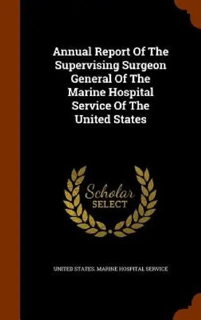 Annual Report Of The Supervising Surgeon General Of The Marine Hospital Service Of The United States by United States Marine Hospital Service