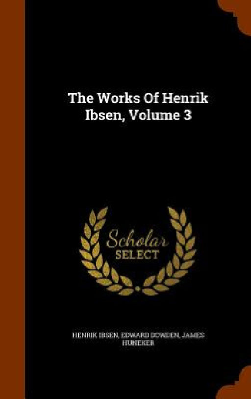 The Works Of Henrik Ibsen, Volume 3 by Henrik Ibsen, Edward Dowden, James Huneker