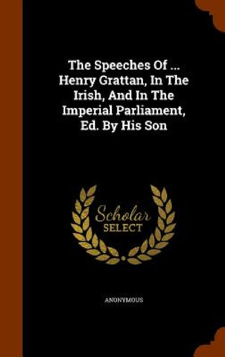 The Speeches Of ... Henry Grattan, In The Irish, And In The Imperial Parliament, Ed. By His Son by Anonymous