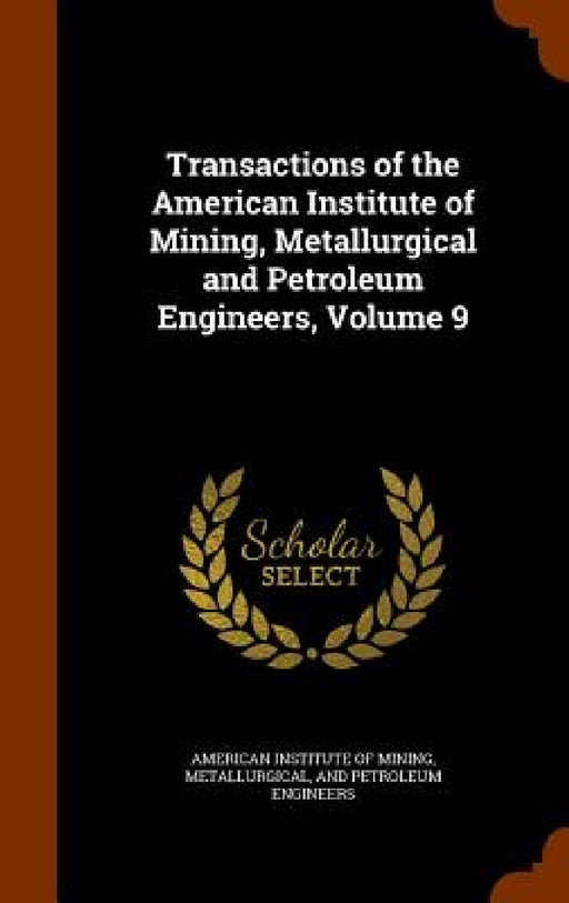 Transactions of the American Institute of Mining, Metallurgical and Petroleum Engineers, Volume 9 by Metallurgi American Institute of Mining