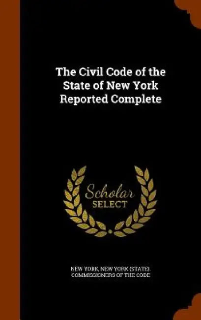 The Civil Code of the State of New York Reported Complete by New York, New York (State) Commissioners of the C.