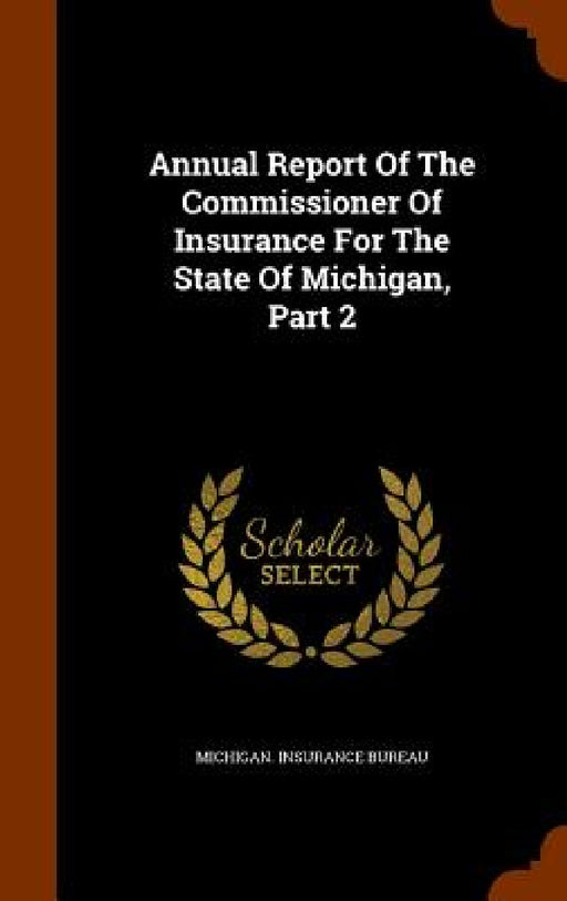 Annual Report Of The Commissioner Of Insurance For The State Of Michigan, Part 2 by Michigan Insurance Bureau