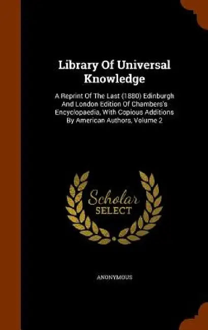 Library Of Universal Knowledge: A Reprint Of The Last (1880) Edinburgh And London Edition Of Chambers's Encyclopaedia, With Copious Additions By Ameri by Anonymous