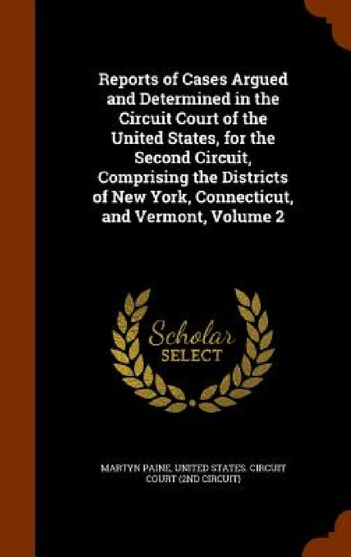Reports of Cases Argued and Determined in the Circuit Court of the United States, for the Second Circuit, Comprising the Districts of New York, Connec by Martyn Paine, United States Circuit Court (2nd Circui
