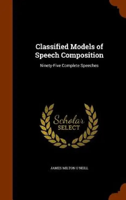 Classified Models of Speech Composition: Ninety-Five Complete Speeches by James Milton O'Neill