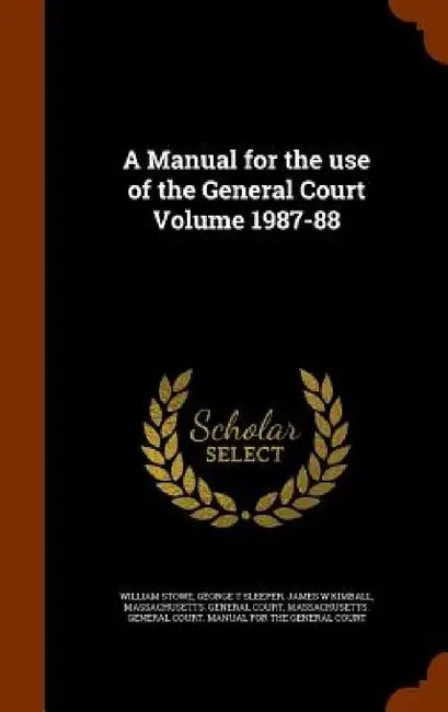 A Manual for the use of the General Court Volume 1987-88 by William Stowe, George T. Sleeper, James W. Kimball