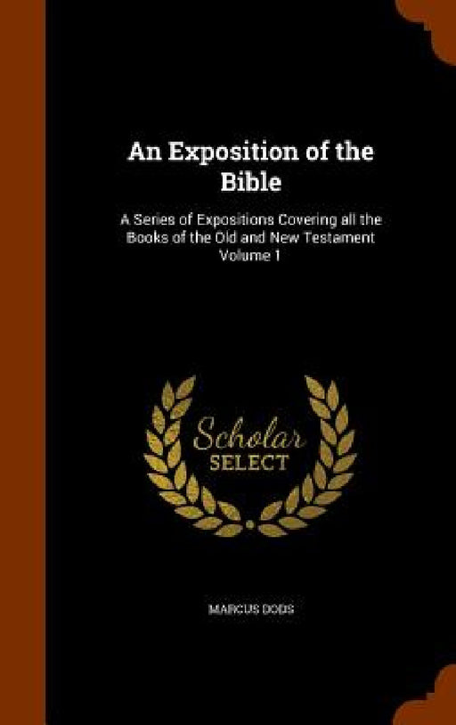 An Exposition of the Bible: A Series of Expositions Covering all the Books of the Old and New Testament Volume 1 by Marcus Dods