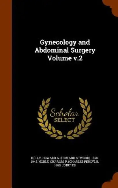 Gynecology and Abdominal Surgery Volume v.2 by Howard a. (Howard Atwood) 1858-1 Kelly, Charles P. (Charles Percy) B. 18 Noble