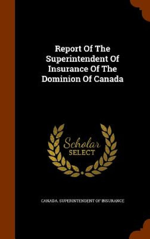 Report Of The Superintendent Of Insurance Of The Dominion Of Canada by Canada Superintendent of Insurance