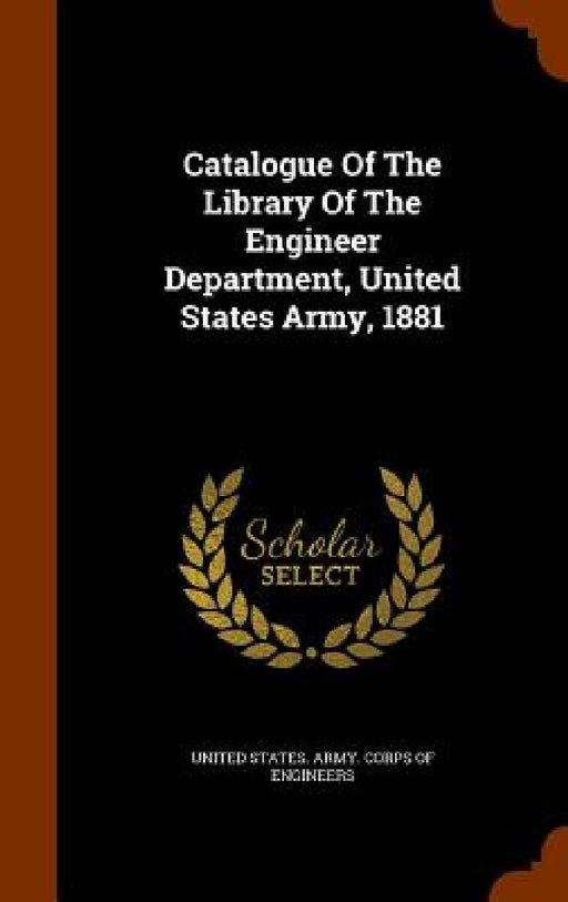 Catalogue Of The Library Of The Engineer Department, United States Army, 1881 by United States Army Corps of Engineers