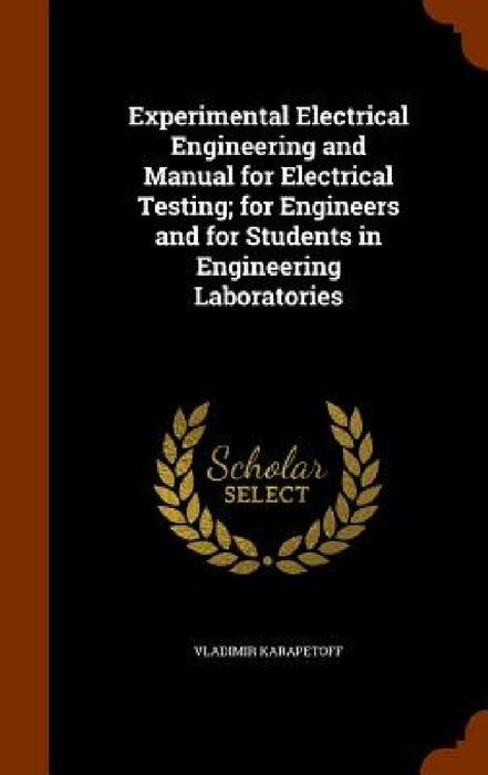 Experimental Electrical Engineering and Manual for Electrical Testing; for Engineers and for Students in Engineering Laboratories by Vladimir Karapetoff