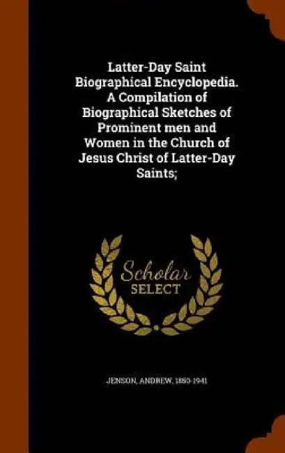 Latter-Day Saint Biographical Encyclopedia. A Compilation of Biographical Sketches of Prominent men and Women in the Church of Jesus Christ of Latter- by Andrew Jenson