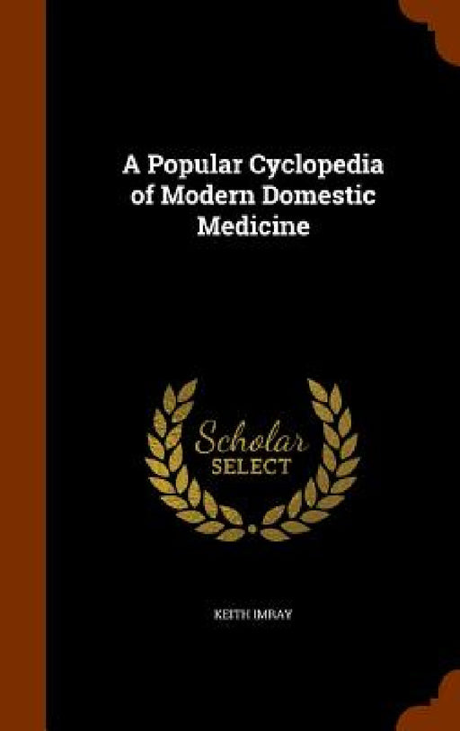 A Popular Cyclopedia of Modern Domestic Medicine by Keith Imray