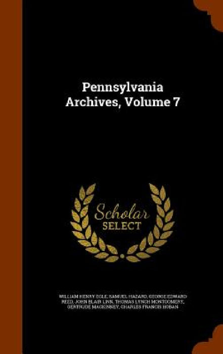 Pennsylvania Archives, Volume 7 by William Henry Egle, Samuel Hazard, George Edward Reed