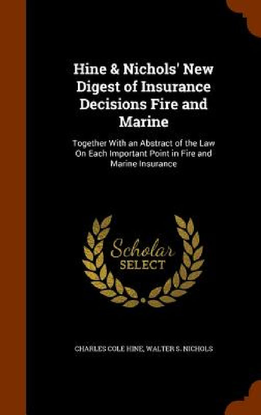 Hine & Nichols' New Digest of Insurance Decisions Fire and Marine: Together With an Abstract of the Law On Each Important Point in Fire and Marine Ins by Charles Cole Hine, Walter S. Nichols