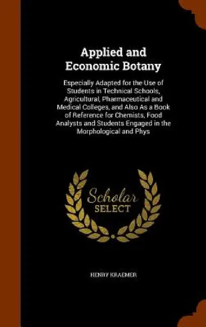 Applied and Economic Botany: Especially Adapted for the Use of Students in Technical Schools, Agricultural, Pharmaceutical and Medical Colleges, an by Henry Kraemer