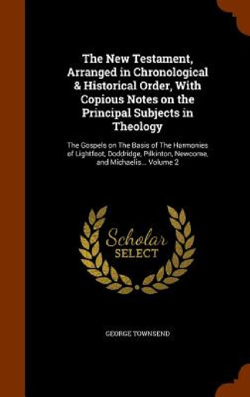 The New Testament, Arranged in Chronological & Historical Order, With Copious Notes on the Principal Subjects in Theology: The Gospels on The Basis of by George Townsend