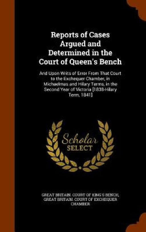 Reports of Cases Argued and Determined in the Court of Queen's Bench: And Upon Writs of Error From That Court to the Exchequer Chamber, in Michaelmas by Great Britain Court of King's Bench, Great Britain Court of Exchequer Chambe