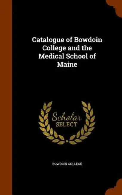 Catalogue of Bowdoin College and the Medical School of Maine by Bowdoin College