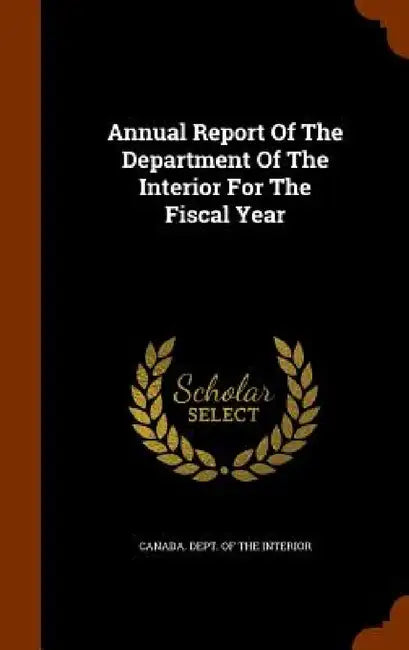 Annual Report Of The Department Of The Interior For The Fiscal Year by Canada Dept of the Interior