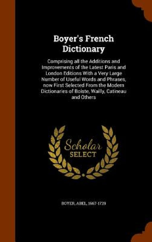 Boyer's French Dictionary: Comprising all the Additions and Improvements of the Latest Paris and London Editions With a Very Large Number of Usef by Abel Boyer