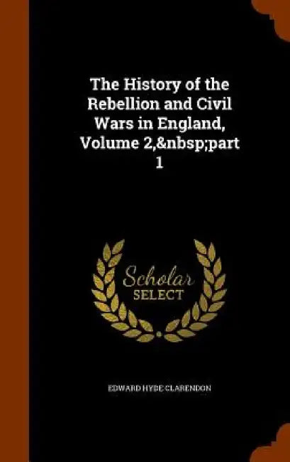 The History of the Rebellion and Civil Wars in England, Volume 2, part 1 by Edward Hyde Clarendon